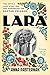 Lara: The Untold Love Story and the Inspiration for Doctor Zhivago  A Moving Biography by Boris Pasternak's Great-Niece of Hidden Sacrifice