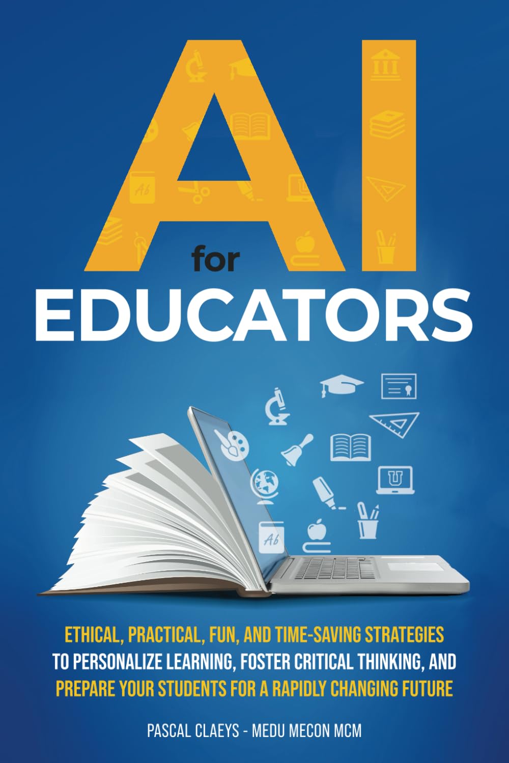 AI for Educators: Ethical, Practical, Fun, and Timesaving Strategies to Personalize Learning, Foster Critical Thinking, and Prepare Your Students for a Rapidly Changing Future
