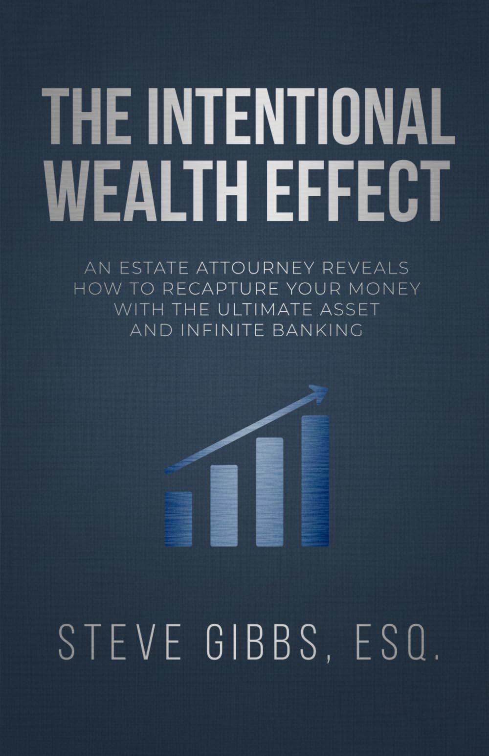 The Intentional Wealth Effect: An Estate Attorney Reveals How To Recapture Your Money With The Ultimate Asset And Infinite Banking