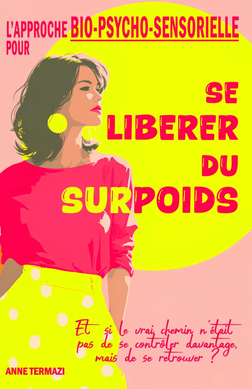 Se Libérer du Surpoids: L’Approche Bio-Psycho-Sensorielle pour Sortir des Régimes, Apaiser les Compulsions et Retrouver Enfin son Poids Naturel