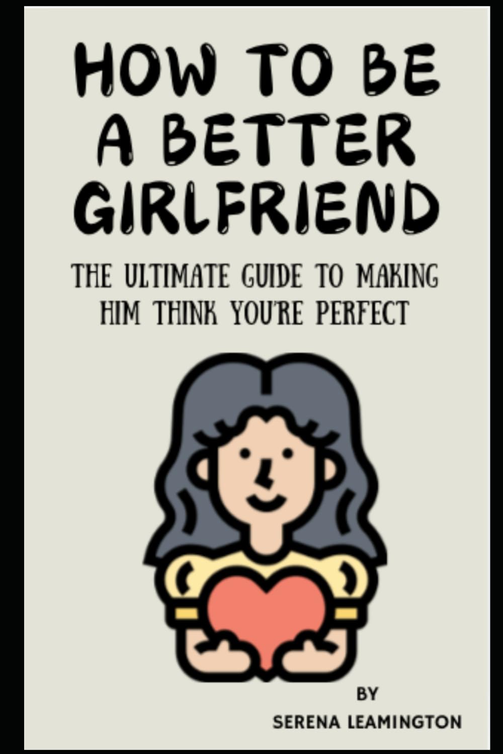 How to Be a Better Girlfriend: The Ultimate Guide to Making Him Think You’re Perfect (How To Be A Better...Novelty Series)