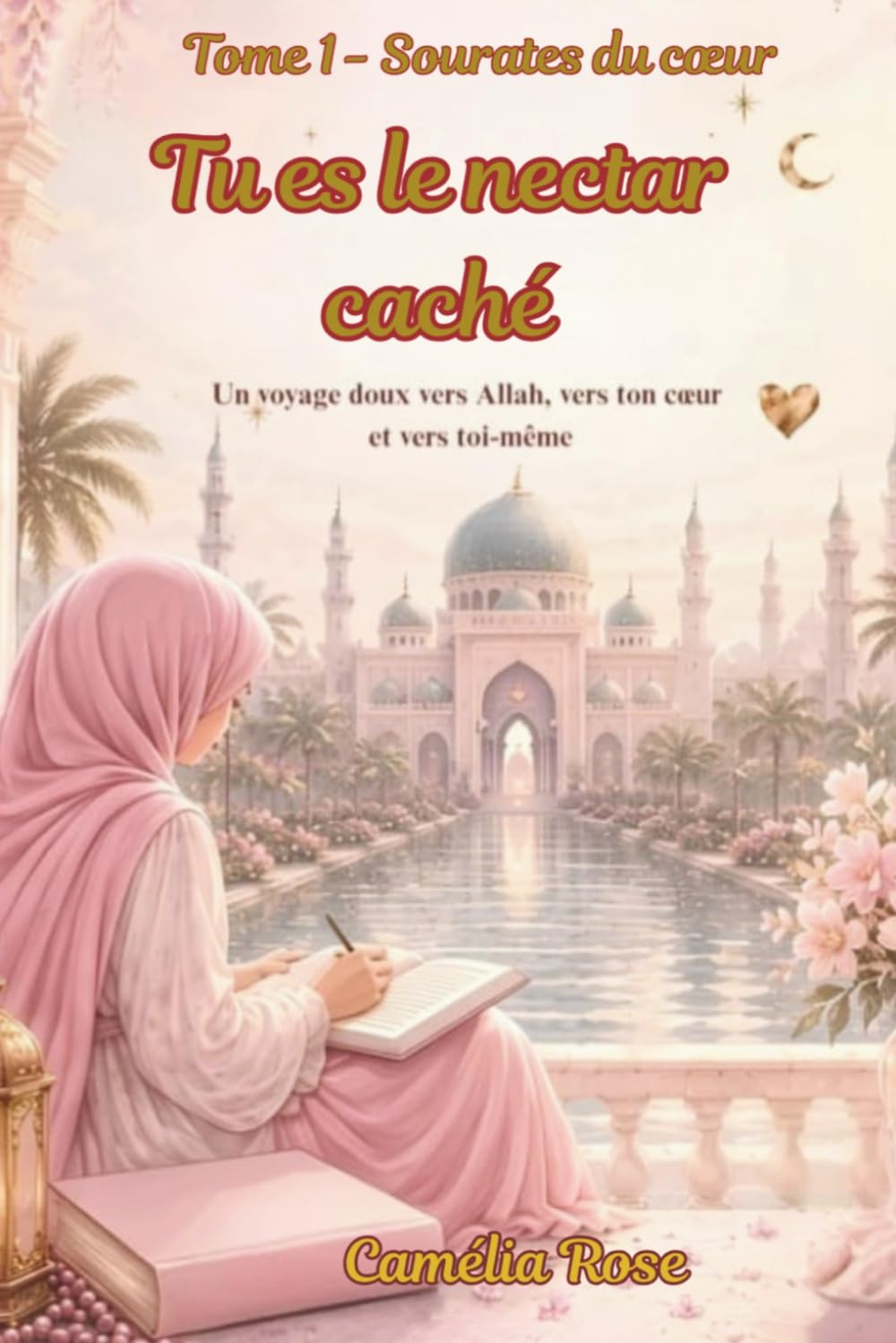 Tu es le nectar caché: Un voyage doux vers Allah , vers ton cœur et vers toi-même