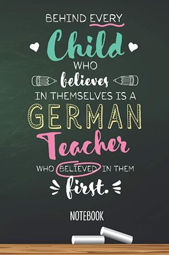 Behind every Child who believes in themselves is a German Teacher who believed in them first: 6x9 Notebook, Great for German Teacher, Appreciation ... Retirement, Christmas or Birthday Presents