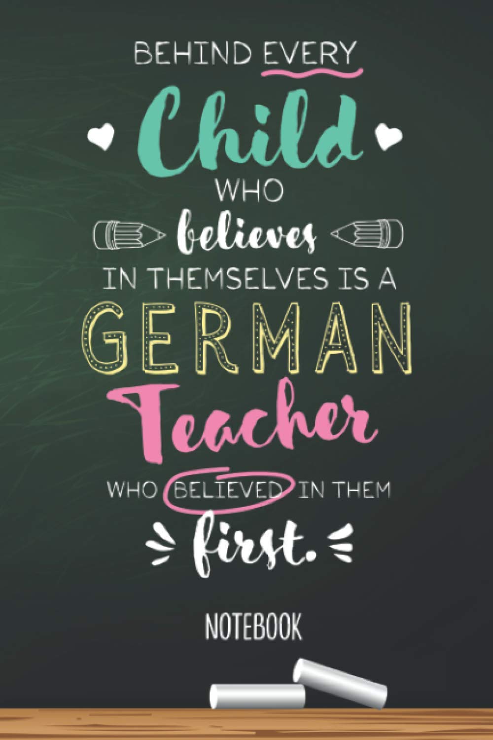 Behind every Child who believes in themselves is a German Teacher who believed in them first: 6x9 Notebook, Great for German Teacher, Appreciation ... Retirement, Christmas or Birthday Presents