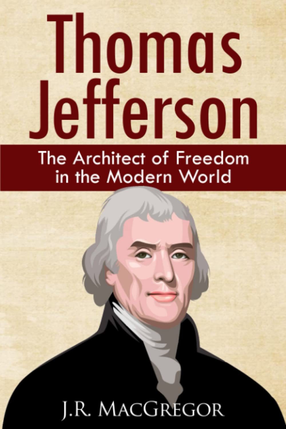 Thomas Jefferson - The Architect of Freedom in the Modern World: Balancing Democracy and Freedom (Historical Biographies of Presidents)
