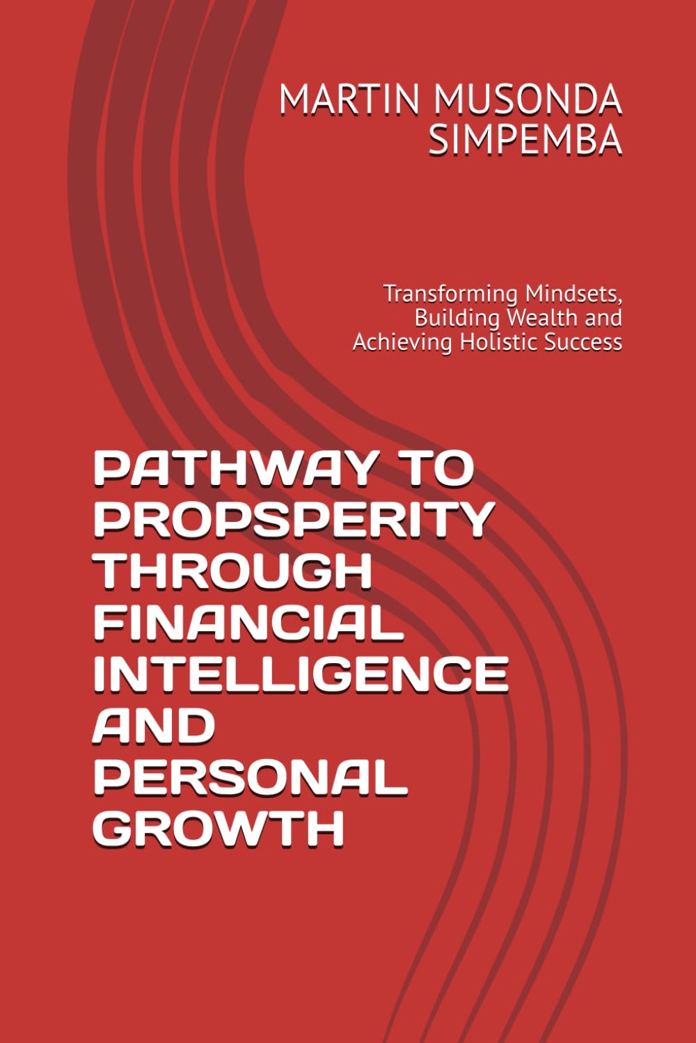 PATHWAY TO PROPSPERITY THROUGH FINANCIAL INTELLIGENCE AND PERSONAL GROWTH: Transforming Mindsets, Building Wealth and Achieving Holistic Success