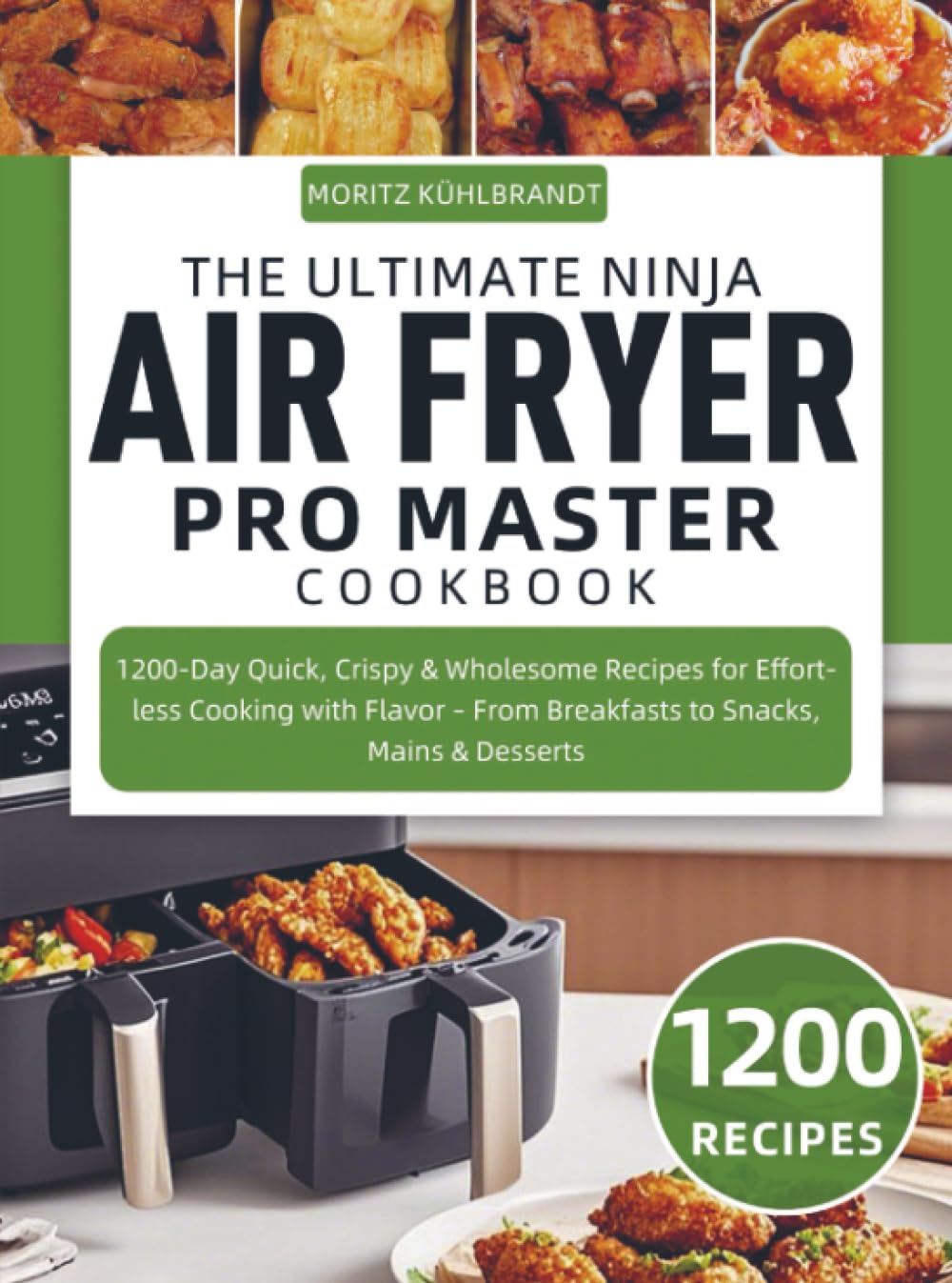 The Ultimate Ninja Air Fryer Pro Master Cookbook: 1200-Day Quick, Crispy & Wholesome Recipes for Effortless Cooking with Flavor – From Breakfasts to Snacks, Mains & Desserts