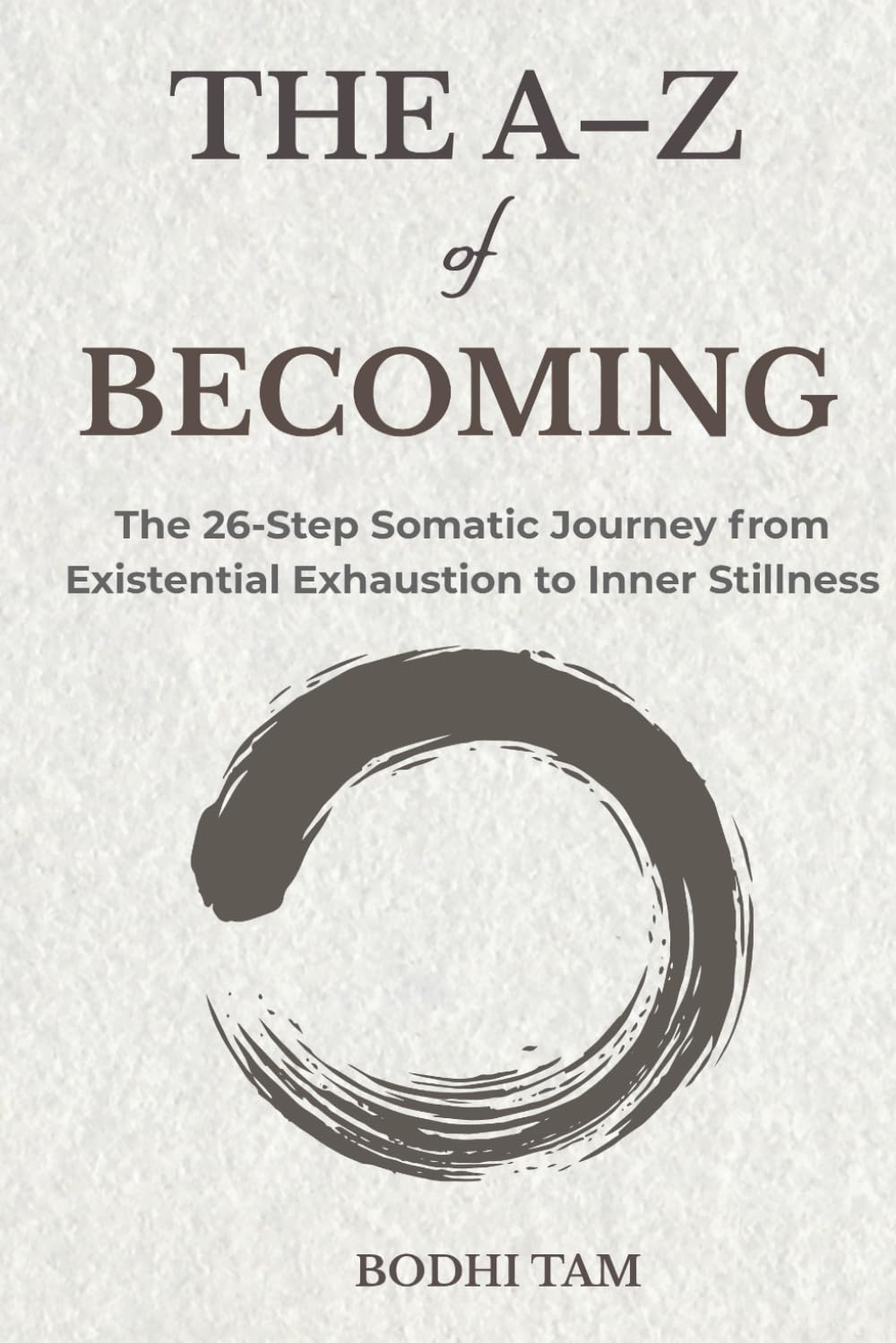 The A-Z of Becoming: The 26-Step Somatic Journey from Existential Exhaustion to Inner Stillness (The Quiet Path)