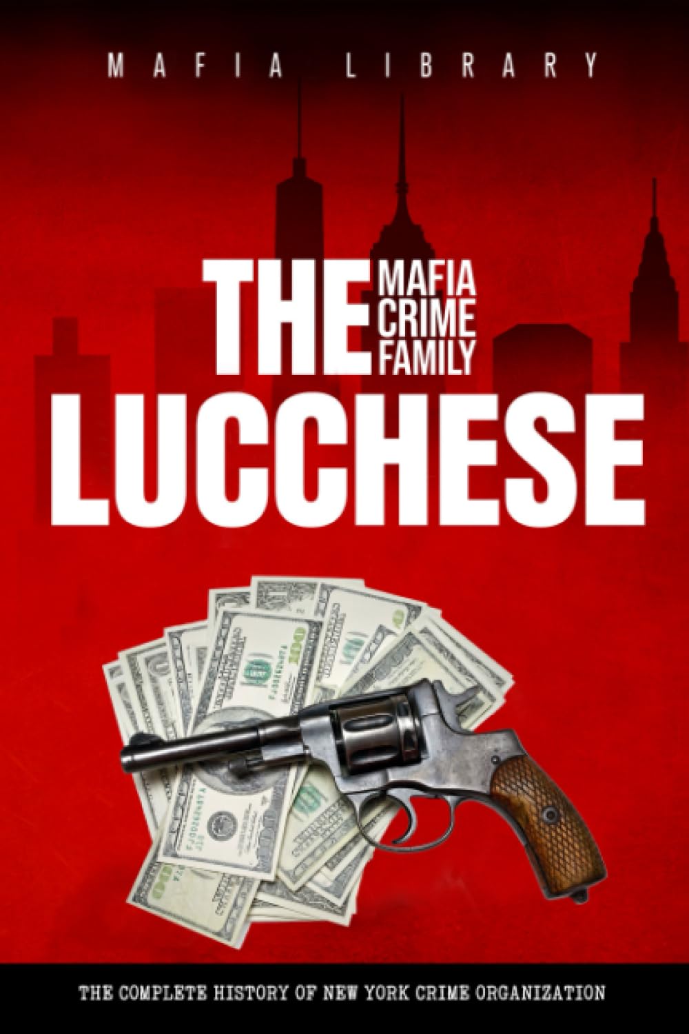 The Lucchese Mafia Crime Family: The Complete History of a New York Criminal Organization (Five Families) (The Five Families)