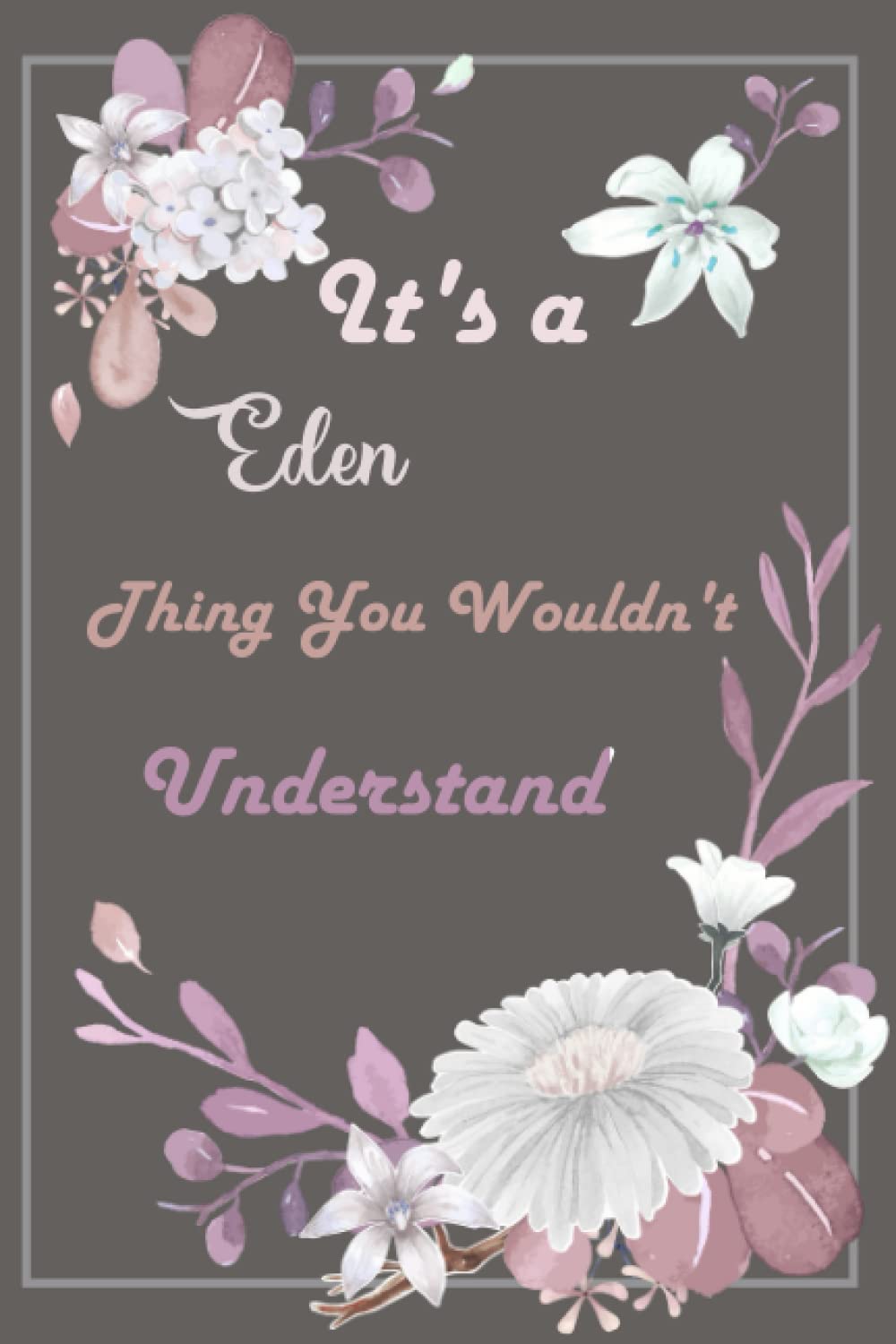 It's a Eden Thing you wouldn't understand: Cute Personalized Journal for Eden, Blank Lined Notebook For Girls And Women 120 Pages.