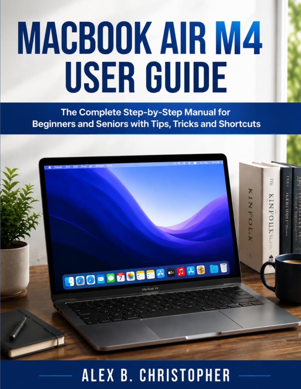 MACBOOK AIR M4 USER GUIDE: The Complete Step-by-Step Manual for Beginners and Seniors with Tips, Tricks and Shortcuts