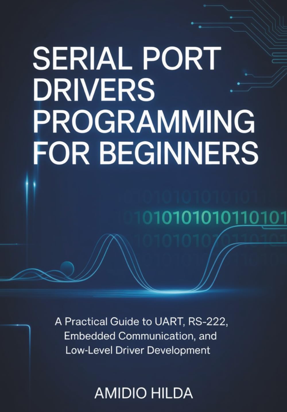 Serial Port Drivers Programming for Beginners: A Practical Guide to UART, RS-232, Embedded Communication, and Low-Level Driver Development