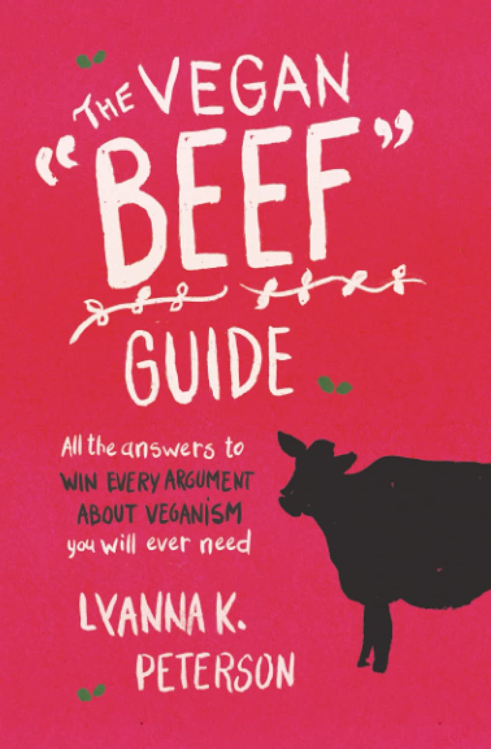 The Vegan "Beef" Guide: All the Answers to Win Every Argument About Veganism You Will Ever Need