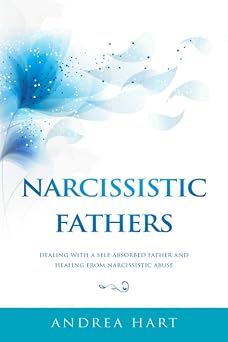 Narcissistic Fathers Dealing with a Self-Absorbed Father and Healing from Narcissistic Abuse