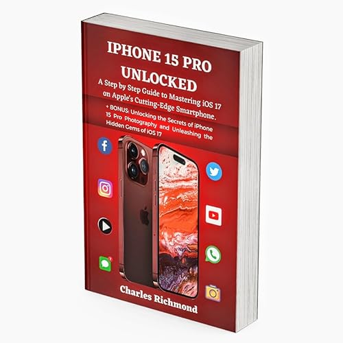 IPHONE 15 PRO UNLOCKED: A Step by Step Guide to Mastering iOS 17 on Apple's Cutting-Edge Smartphone. +BONUS; Unlocking the Secrets of iPhone 15 Pro Photography ... and Unleashing the Hidden Gems of iOS 17