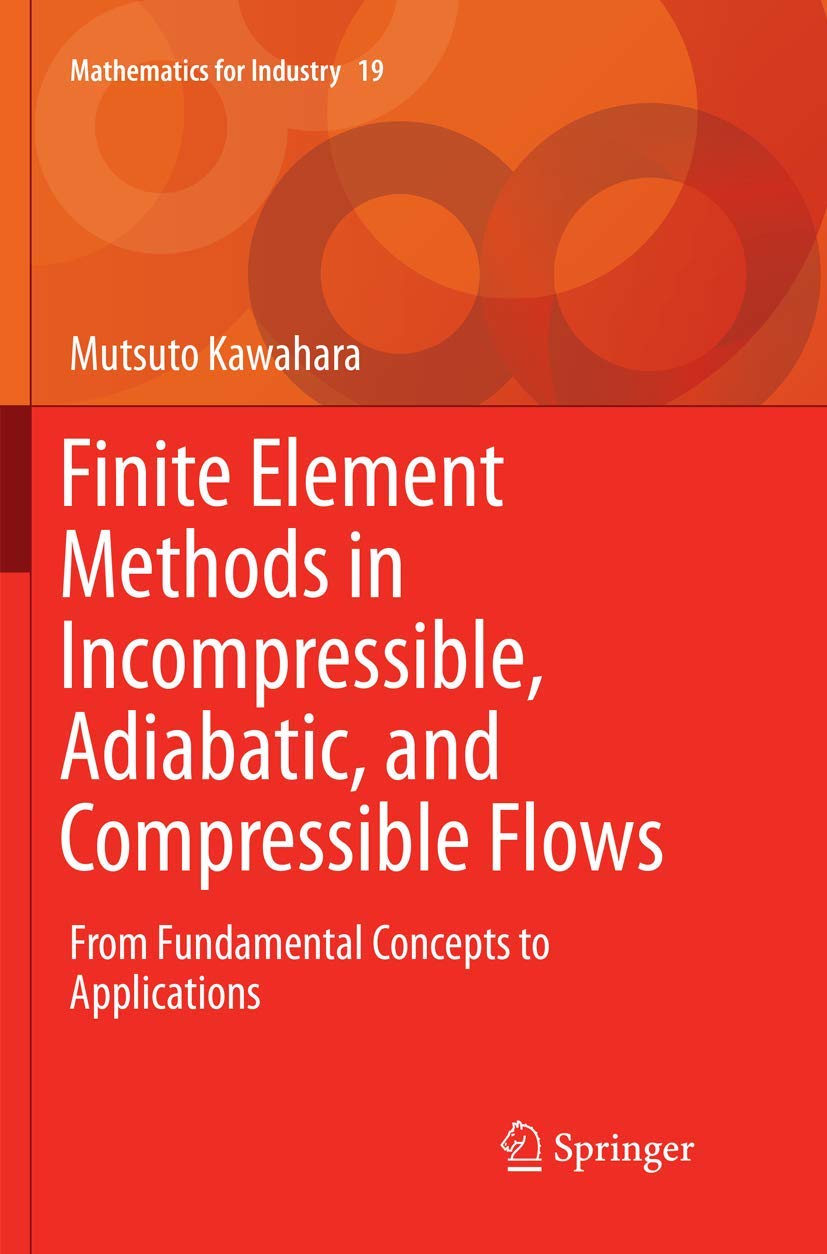 Finite Element Methods in Incompressible, Adiabatic, and Compressible Flows: From Fundamental Concepts to Applications (Mathematics for Industry, 19)