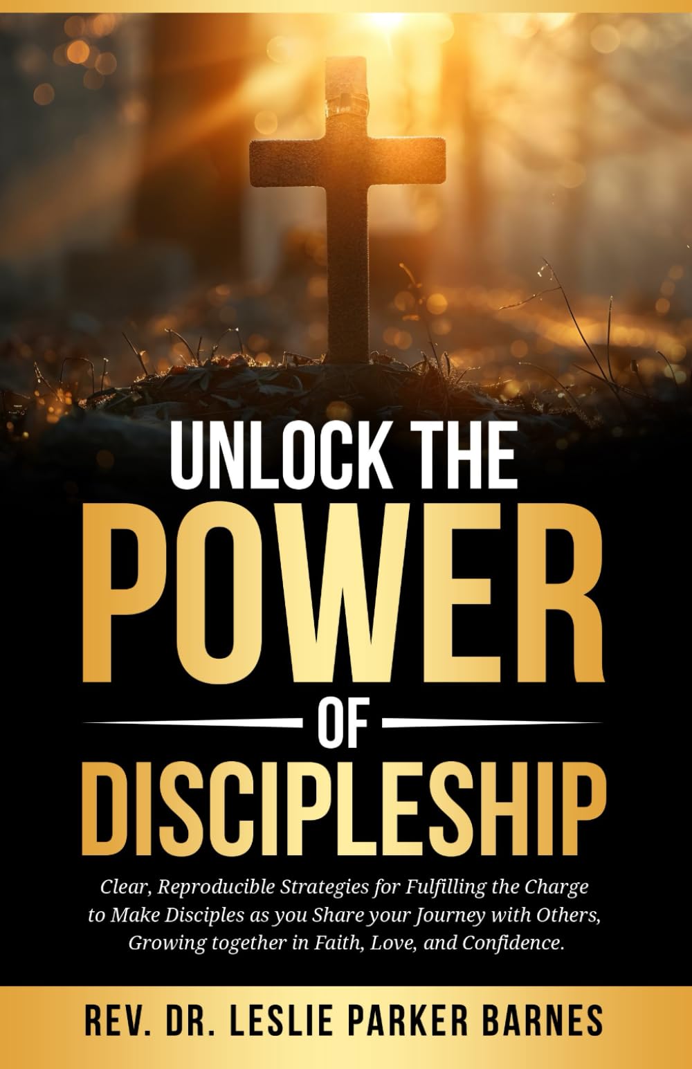Unlock The Power of Discipleship: Clear Reproducible Strategies for Fulfilling the Charge to Make Disciples as you Share your Journey with Others, Growing together in Faith, Love, and Confidence