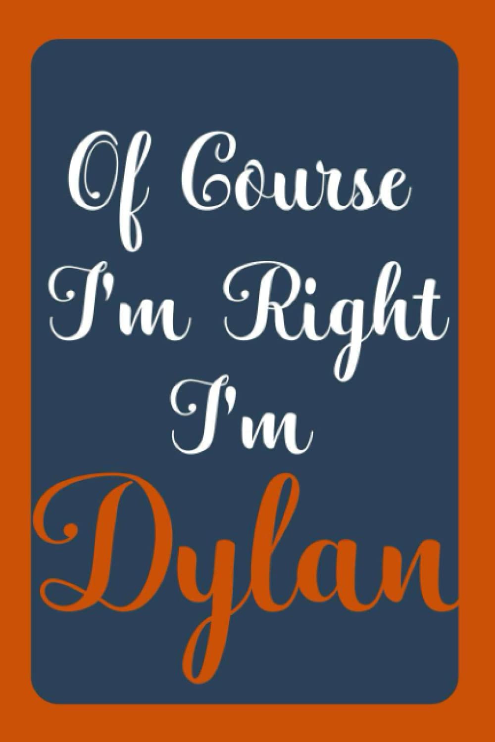 Of Course I'm Right I'm Dylan: Notebook Gift, Dylan name diary gifts, personalized notebook Dylan, Gift Idea for Dylan, 120 Pages