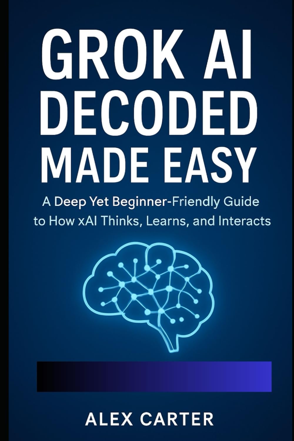 Grok AI Decoded Made Easy: A Deep Yet Beginner-Friendly Guide to How xAI Thinks, Learns, and Interacts