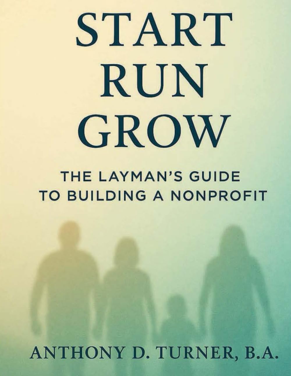 Start • Run • Grow: The Layman’s Guide to Building a Nonprofit