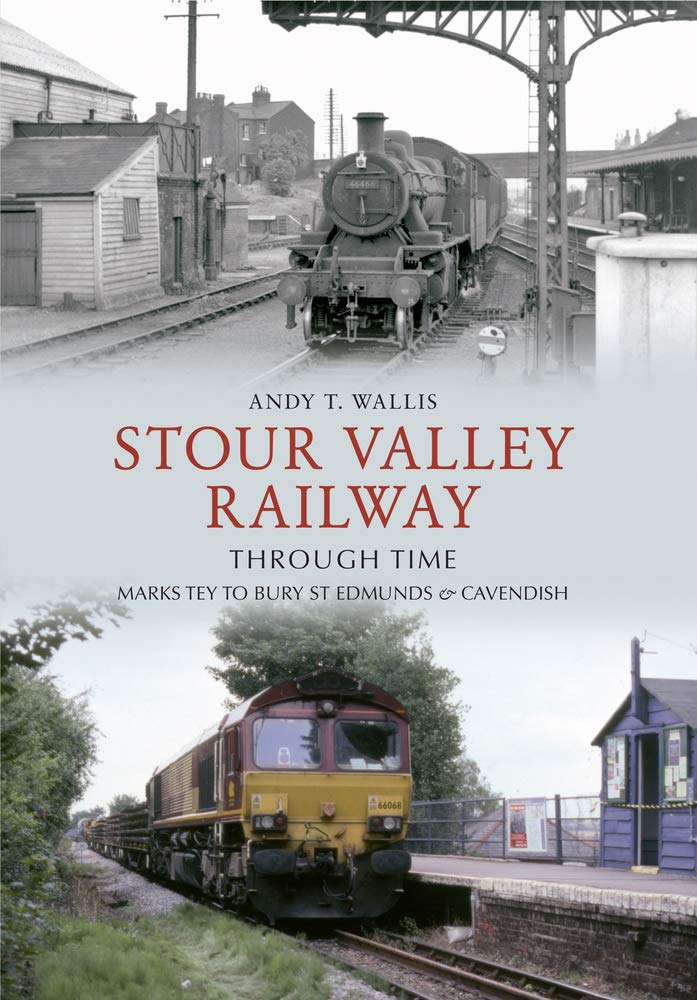 Stour Valley Railway Through Time: Marks Tey to Bury St Edmunds & Cavendish