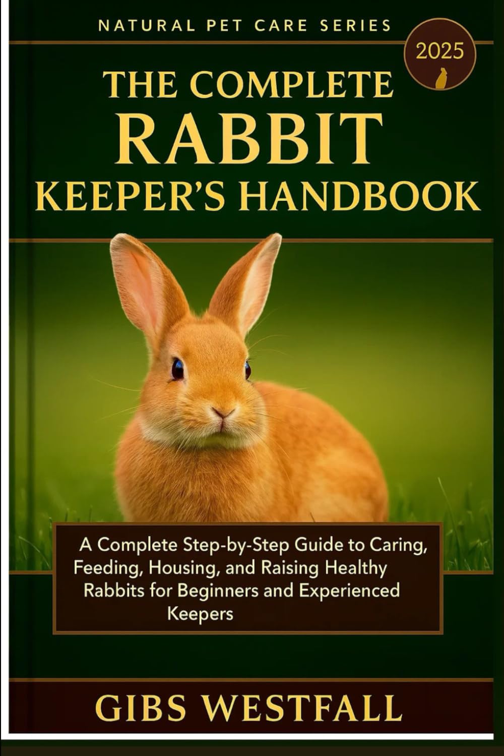 THE COMPLETE RABBIT KEEPER’S HANDBOOK: A Complete Step-by-Step Guide to Caring, Feeding, Housing, Training, and Raising Healthy Rabbits for Beginners and Experienced Keepers.