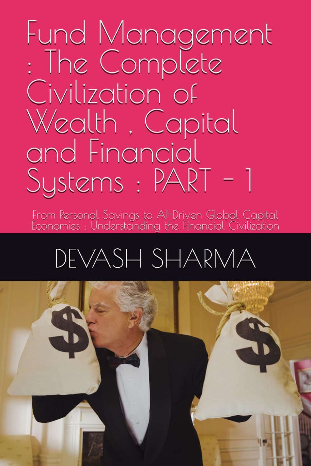 Fund Management : The Complete Civilization of Wealth , Capital and Financial Systems : PART - 1: From Personal Savings to AI-Driven Global Capital Economies : Understanding the Financial Civilization
