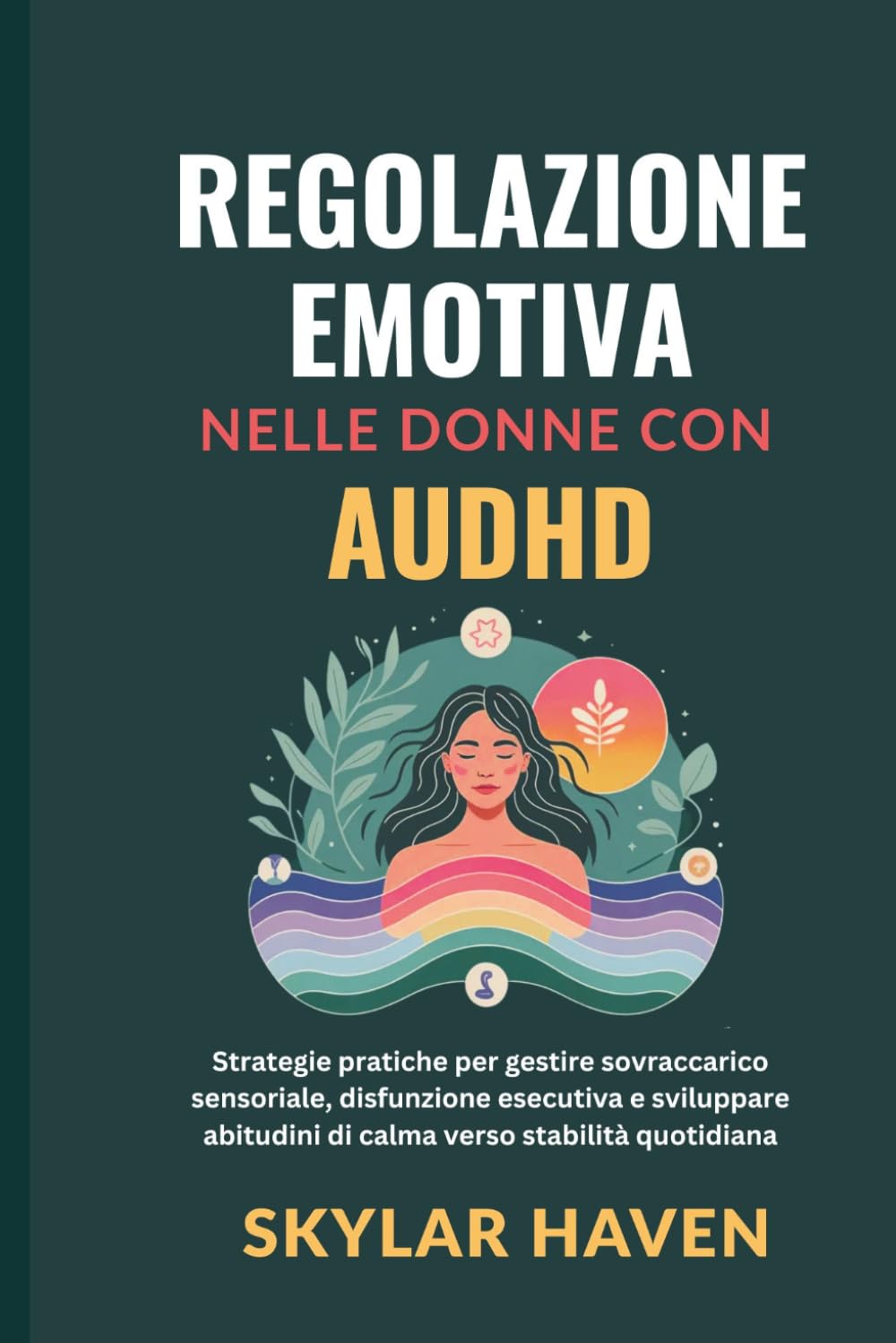 Regolazione emotiva nelle donne con AuDHD: Strategie pratiche per gestire sovraccarico sensoriale, disfunzione esecutiva e sviluppare abitudini di calma verso stabilità quotidiana