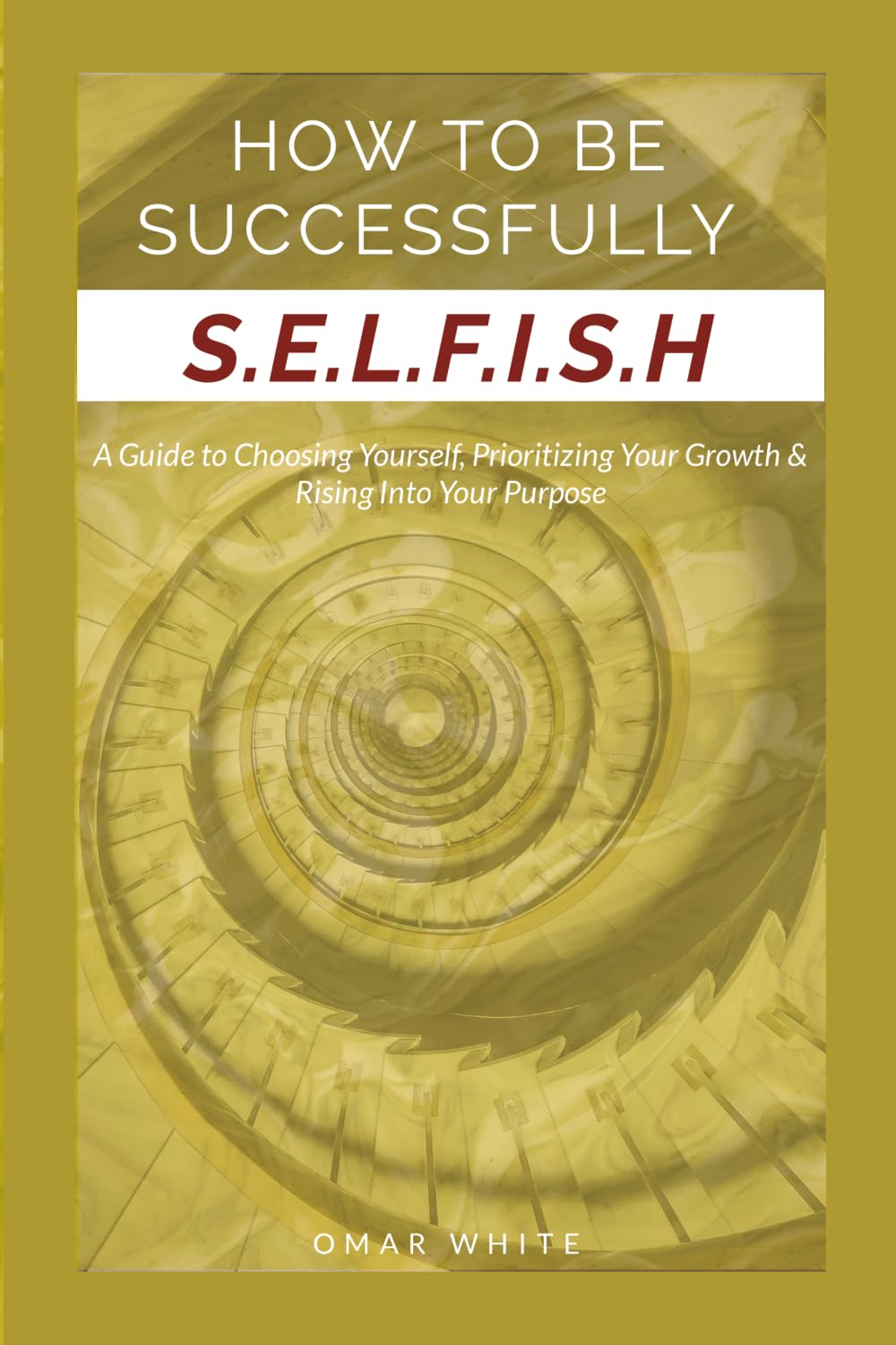 HOW TO BE SUCCESSFULLY S.E.L.F.I.S.H - A Guide to Choosing Yourself, Prioritizing Your Growth & Ri