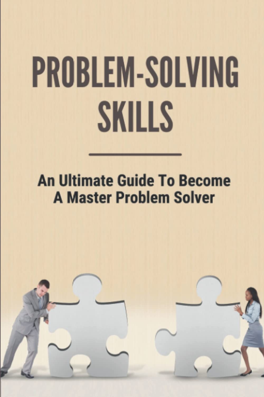 Problem-Solving Skills: An Ultimate Guide To Become A Master Problem Solver