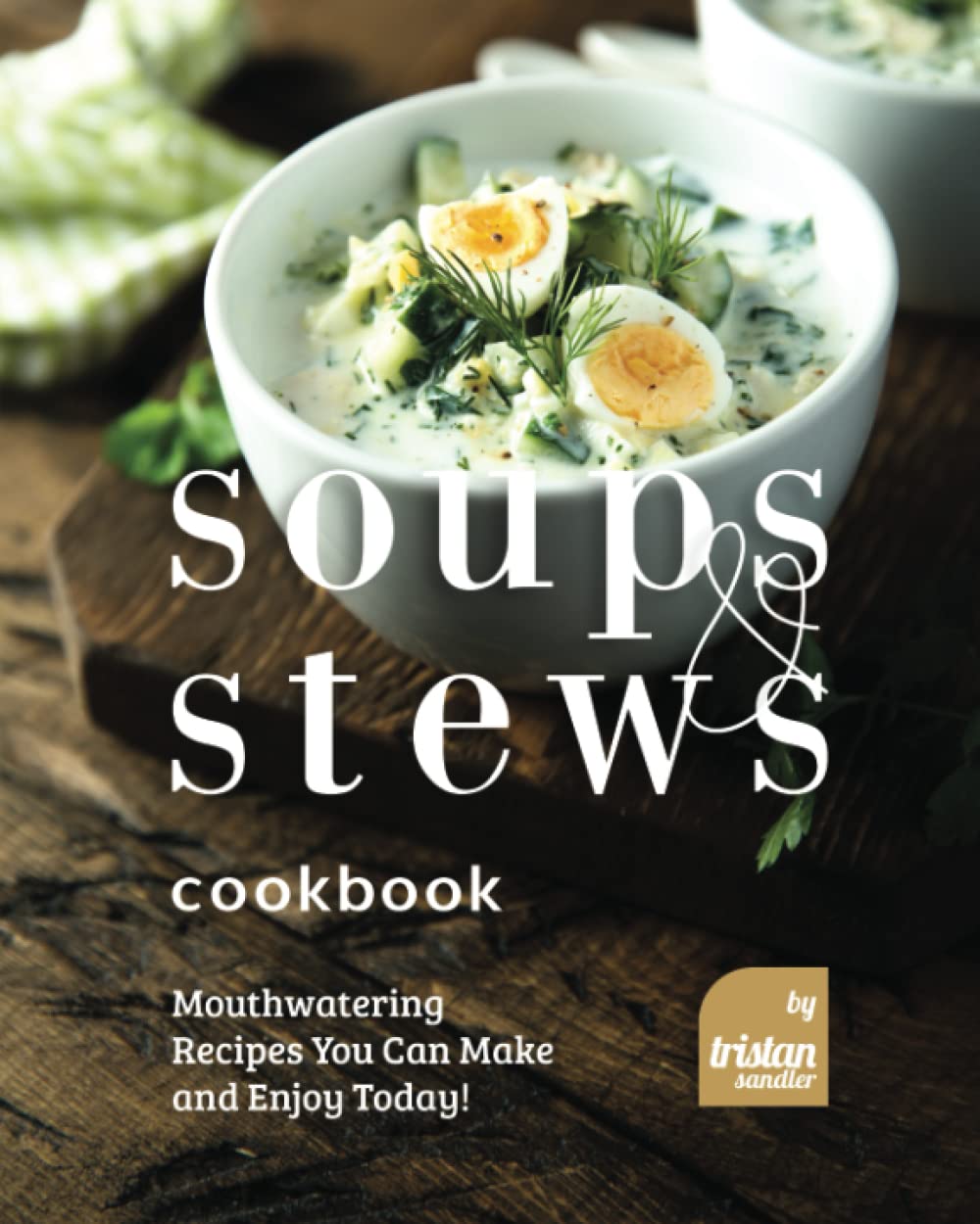 Soups and Stews Cookbook Mouthwatering Recipes You Can Make and Enjoy