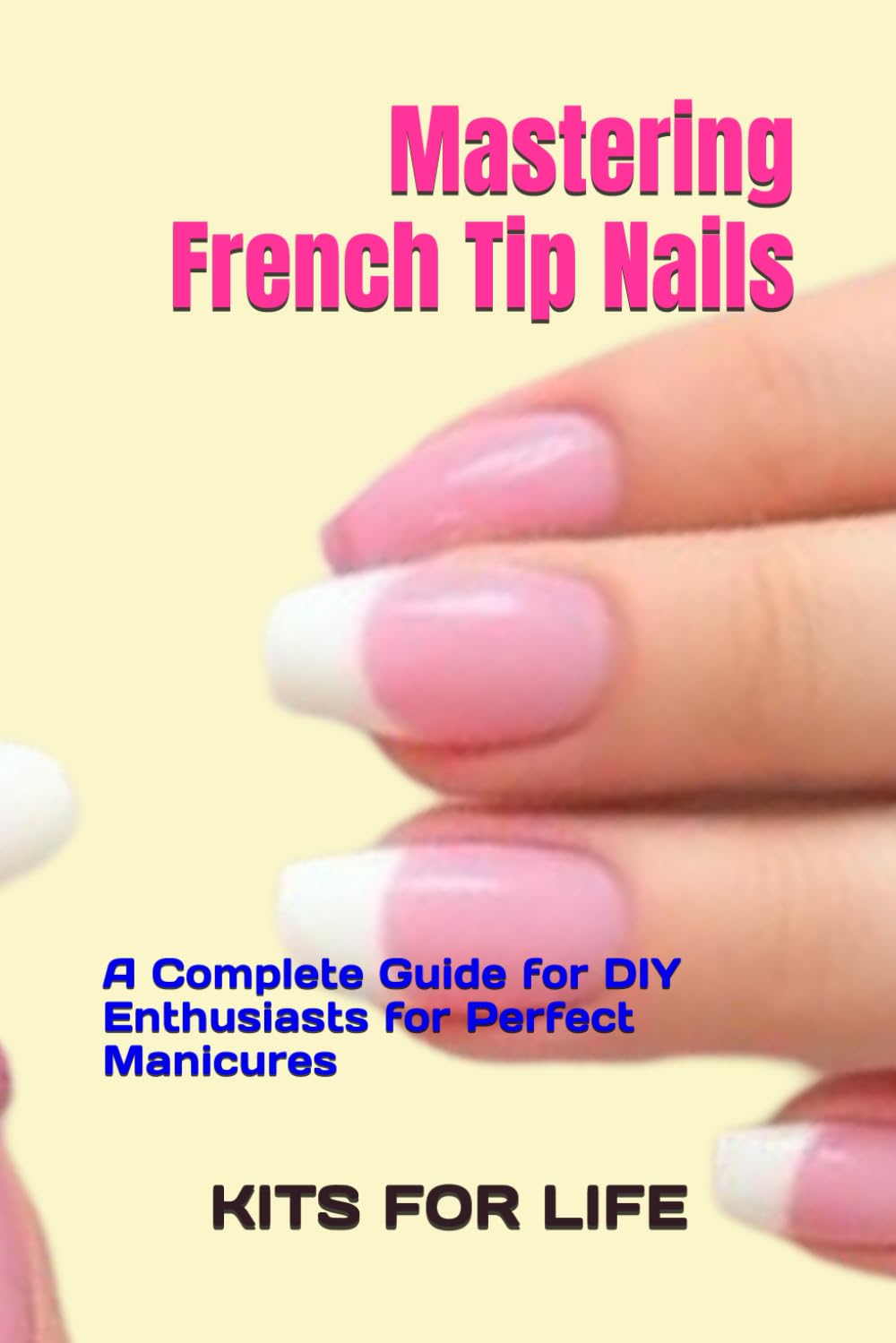 Mastering French Tip Nails: A Complete Guide for DIY Enthusiasts for Perfect Manicures: Achieve Stunning French Manicures with Easy-to-Follow Instructions and Pro Tips