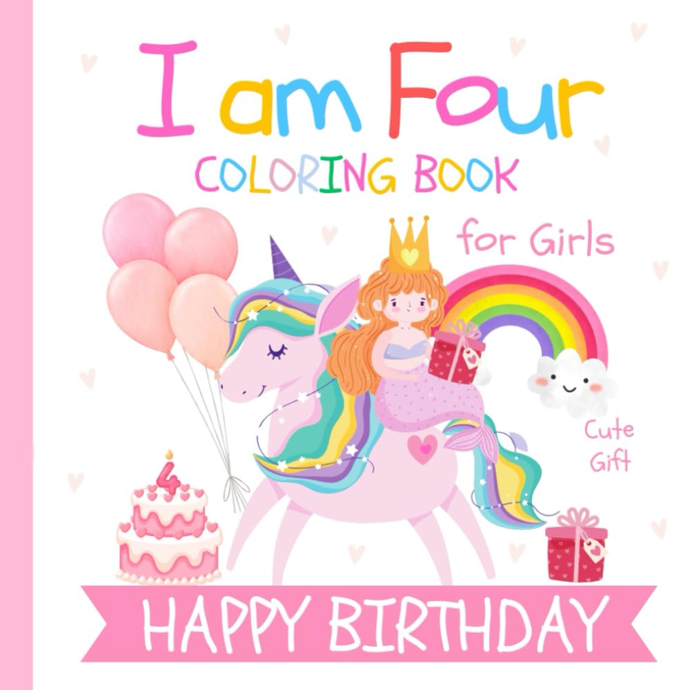 Birthday Coloring Book for Girls I am Four: Gift for 4 Year Old Kids | Unicorns Mermaids Fairies Balloons Cake