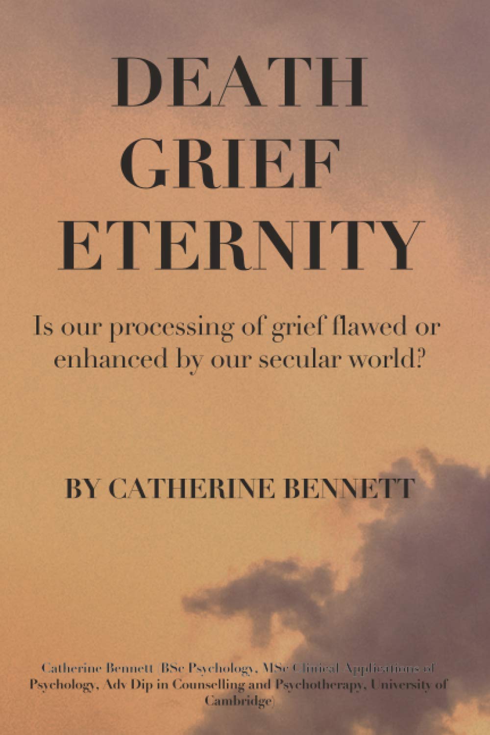 DEATH GRIEF ETERNITY: IS OUR PROCESSING OF GRIEF FLAWED OR ENHANCED BY A SECULAR WORLD?