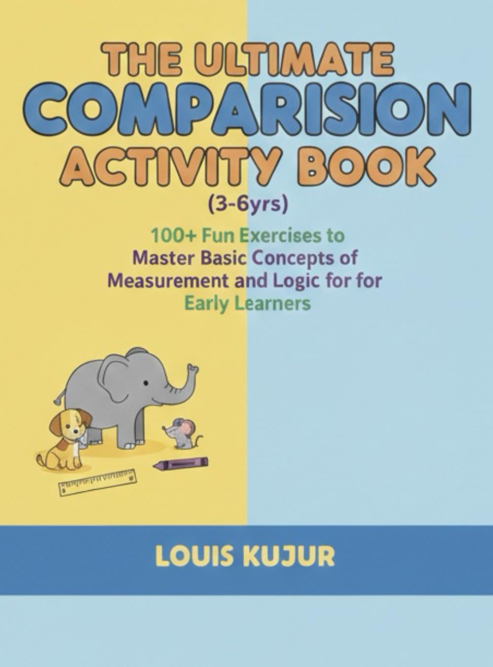 The Ultimate Comparison Activity Book(3-6yrs): 100+ Fun Exercises to Master Basic Concepts of Measurement and Logic for Early Learners