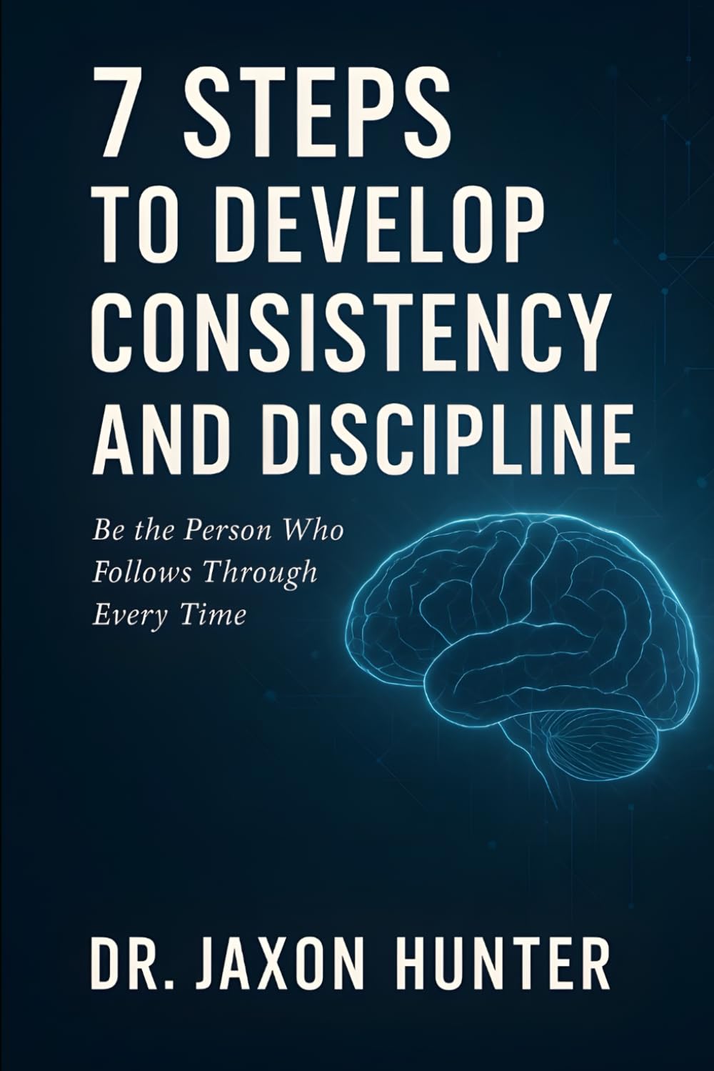 7 Steps to Develop Consistency and Discipline: Be the Person Who Follows Through Every Time: 5 (Success Habits)