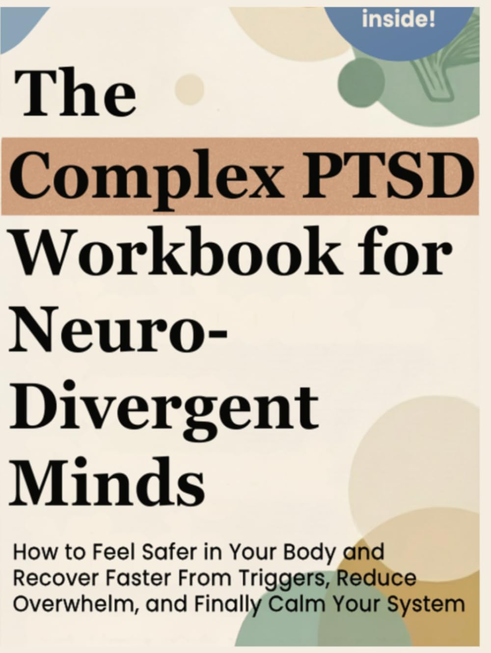 The Complex PTSD Workbook for Neurodivergent Minds: How to Feel Safer in Your Body and Recover Faster From Triggers, Reduce Overwhelm, and Finally Calm Your System