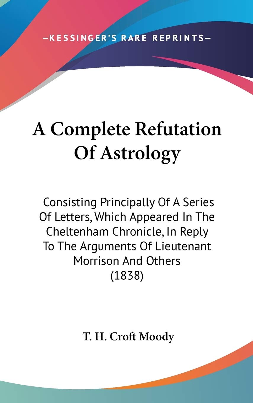 Buy A Complete Refutation Of Astrology: Consisting Principally Of A Series Of Letters, Which Appeared In The Cheltenham Chronicle, In Reply To The Arguments Of Lieutenant Morrison And Others (1838) — BookShops.in