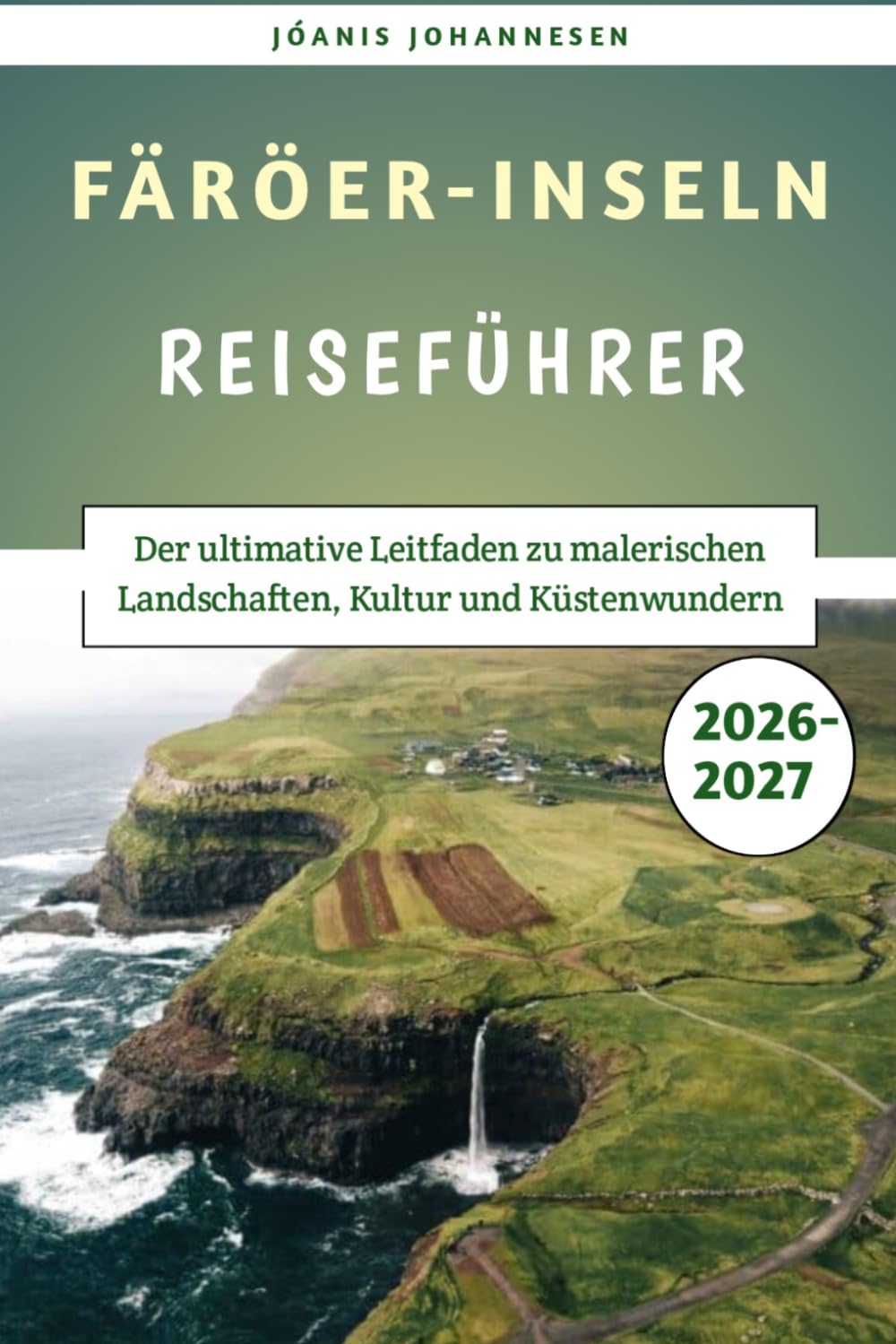 Färöer-Inseln Reiseführer 2026-2027: Der ultimative Leitfaden zu malerischen Landschaften, Kultur und Küstenwundern