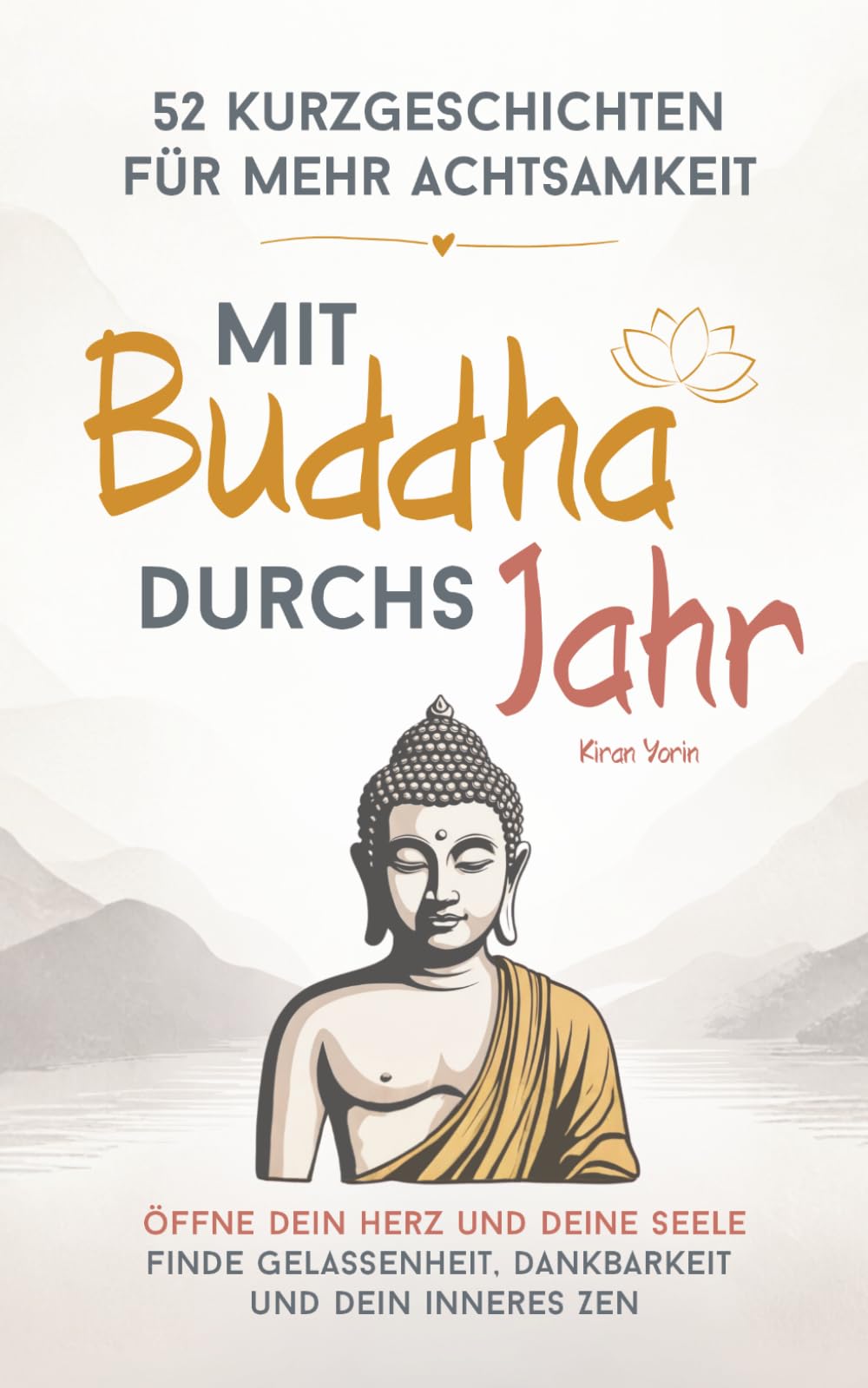 Mit Buddha durchs Jahr – 52 Kurzgeschichten für mehr Achtsamkeit: Öffne dein Herz und deine Seele | Finde Gelassenheit, Dankbarkeit und dein inneres Zen