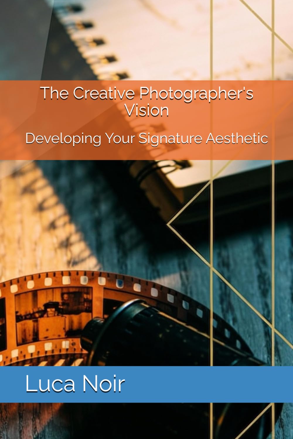 The Creative Photographer's Vision: Developing Your Signature Aesthetic (The Creative Photographer's Mindset Book Series)