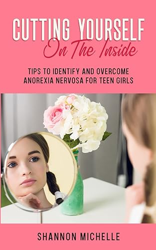 Cutting Yourself on the Inside: Tips to Identify and Overcome Anorexia Nervosa for Teen Girls (Eating Disorders: Guide for Parents and Teens)