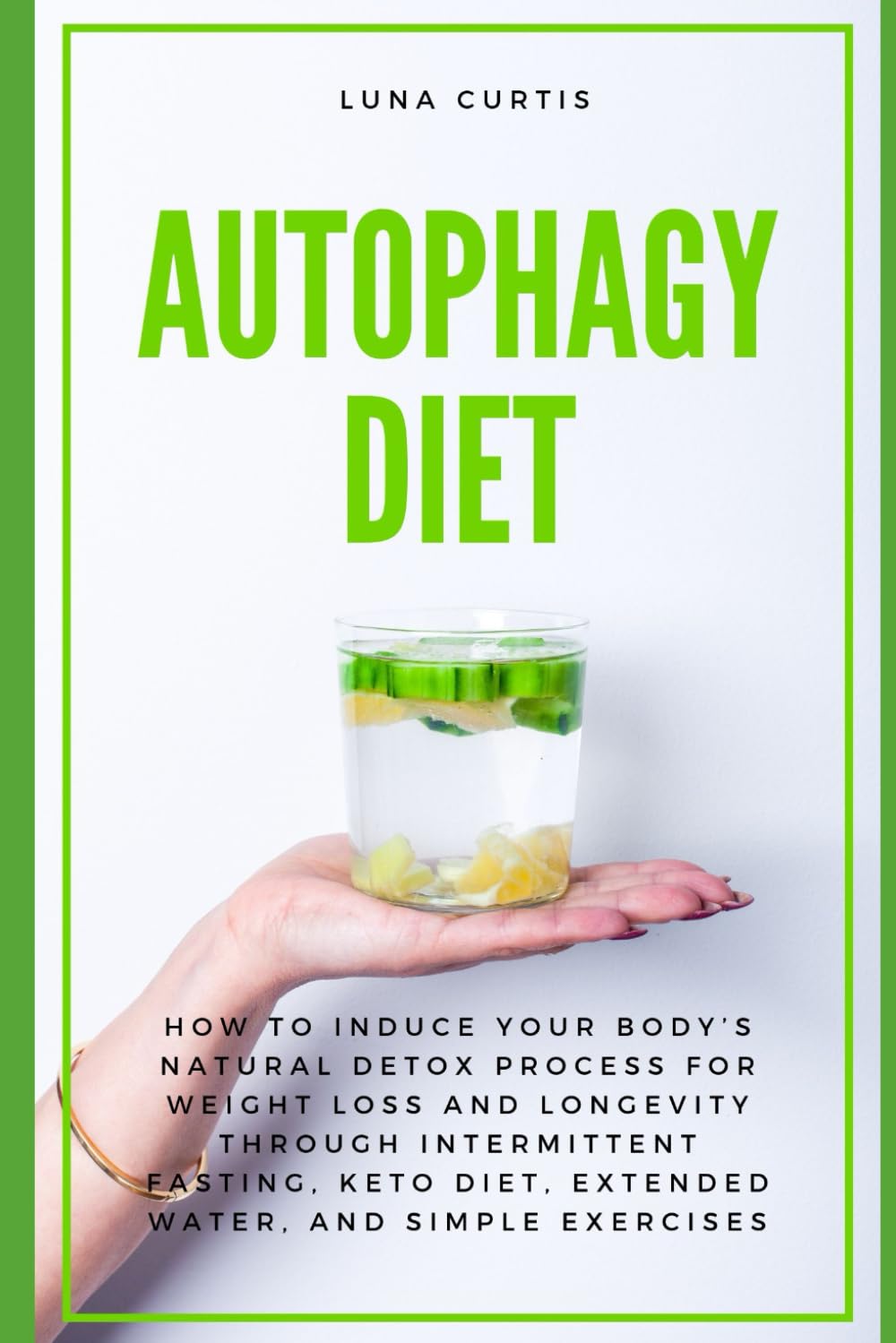 Autophagy Diet: How to Induce Your Body’s Natural Detox Process for Weight Loss and Longevity through Intermittent Fasting, Keto Diet, Extended Water, and Simple Exercises