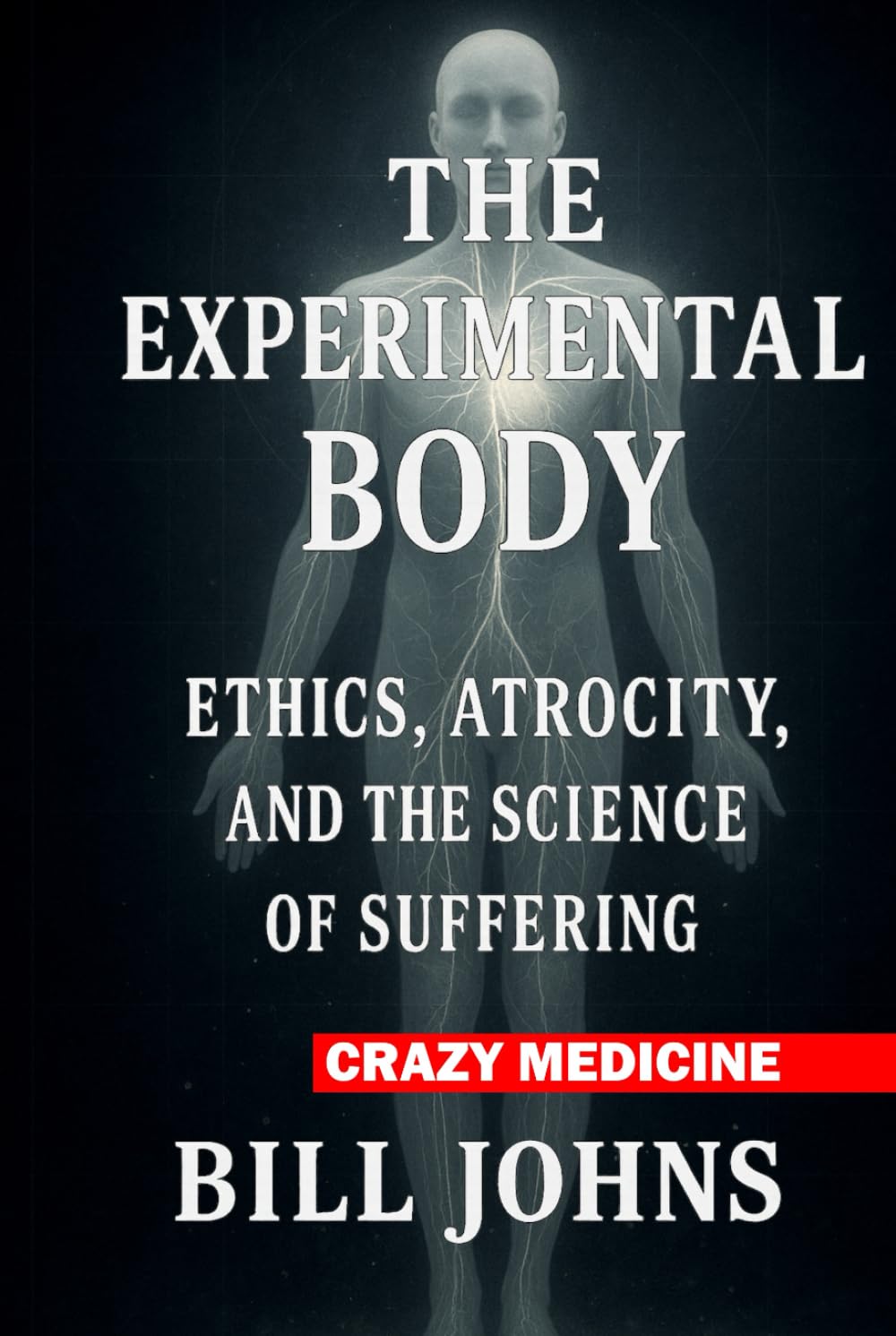 Crazy Medicine - The Experimental Body: Ethics, Atrocity, and the Science of Suffering