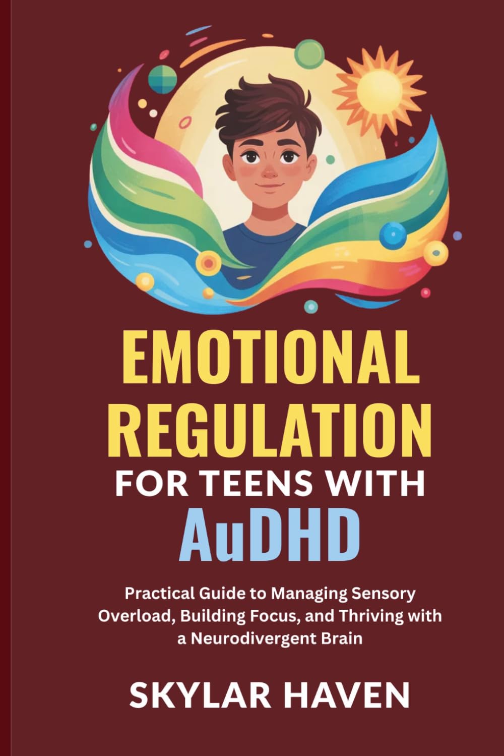 Emotional Regulation for Teens with AuDHD: Practical Guide to Managing Sensory Overload, Building Focus, and Thriving with a Neurodivergent Brain