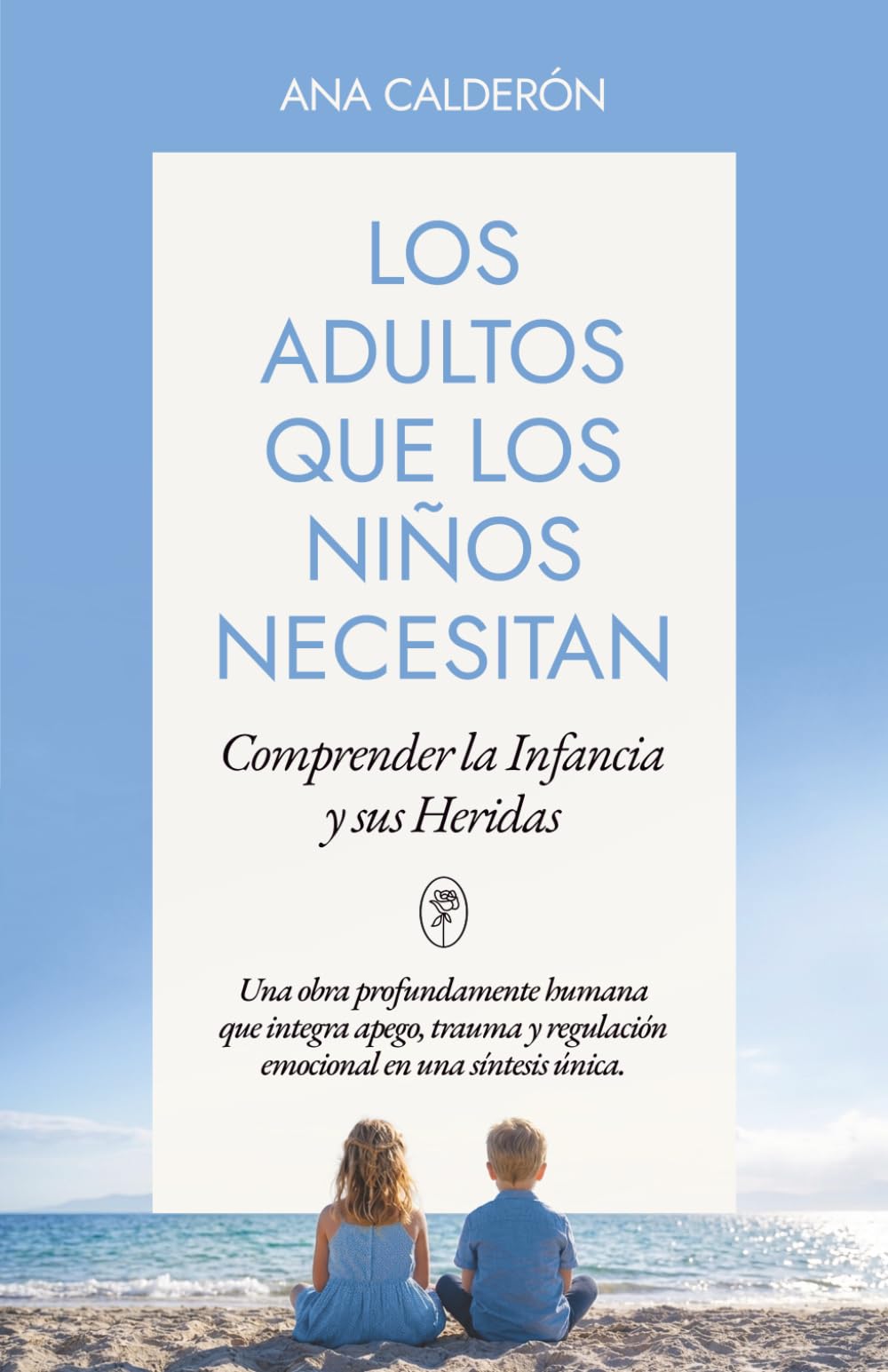 LOS ADULTOS QUE LOS NIÑOS NECESITAN: Comprender la infancia y sus heridas