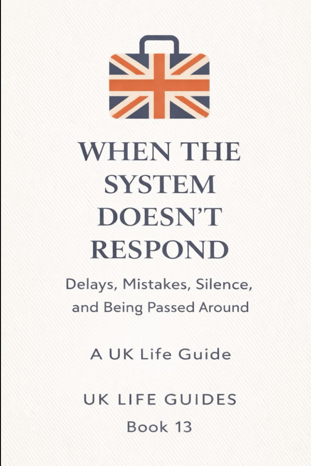 When the System Doesn't Respond: Delays, Mistakes, Silence, and Being Passed Around (Uk Life Guides)