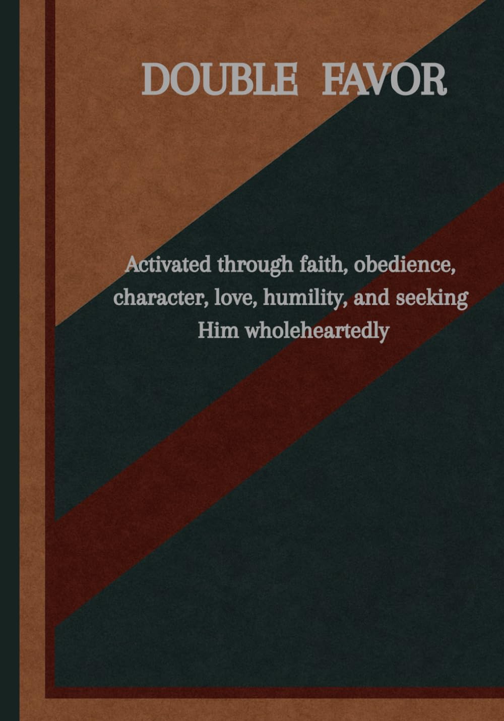 Double Portion of Favor: Activated through faith, obedience, character, love, humility, an seeking Him Wholeheartedly