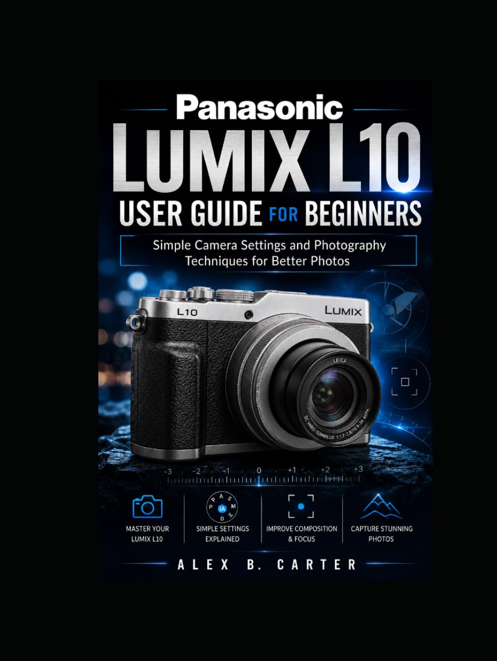 Panasonic Lumix L10 User Guide for Beginners: Simple Camera Settings and Photography Techniques for Better Photos