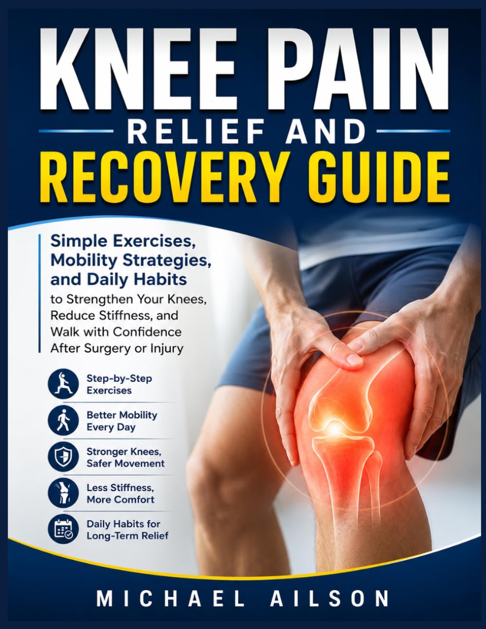 Knee Pain Relief and Recovery Guide: Simple Exercises, Mobility Strategies, and Daily Habits to Strengthen Your Knees, Reduce Stiffness, and Walk with Confidence After Surgery or Injury